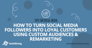 how to turn social media followers into loyal customers using custom audiences and remarketing